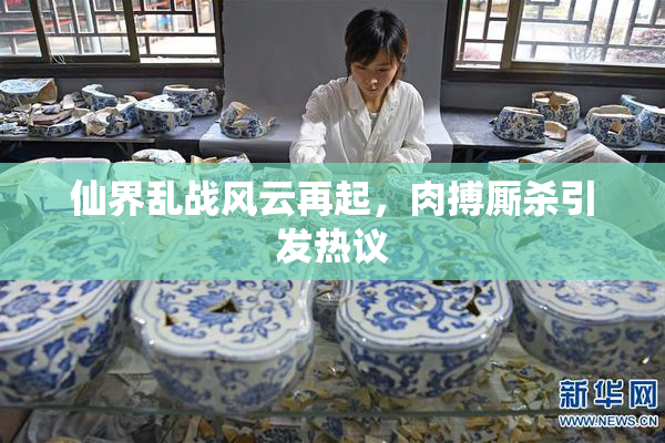 仙界乱战风云再起，肉搏厮杀引发热议