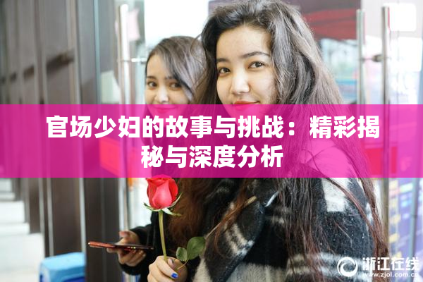 官场少妇的故事与挑战：精彩揭秘与深度分析
