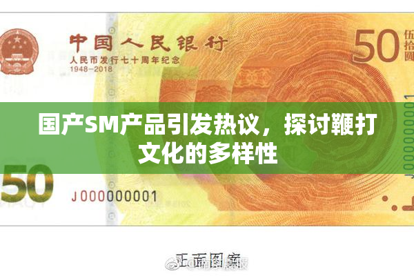 国产SM产品引发热议，探讨鞭打文化的多样性