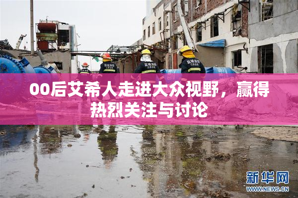 00后艾希人走进大众视野，赢得热烈关注与讨论