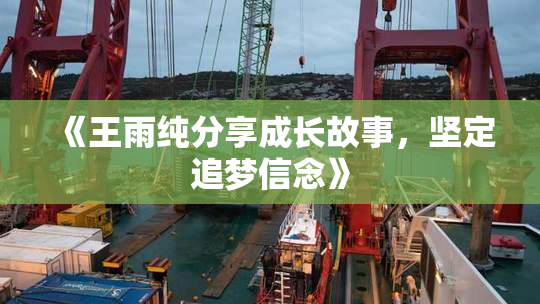 《王雨纯分享成长故事，坚定追梦信念》