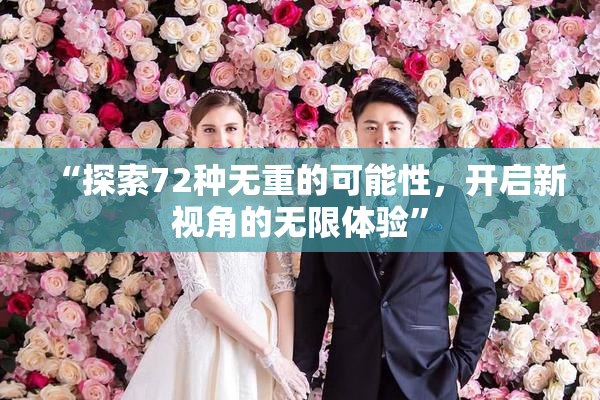 “探索72种无重的可能性，开启新视角的无限体验”