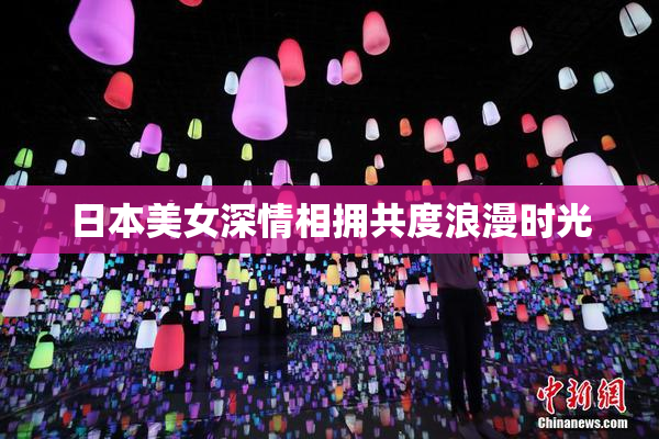 日本美女深情相拥共度浪漫时光