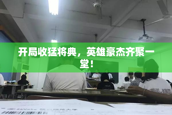 开局收猛将典，英雄豪杰齐聚一堂！
