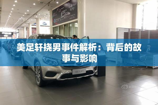 美足轩挠男事件解析：背后的故事与影响