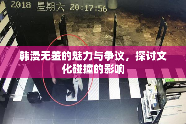 韩漫无羞的魅力与争议，探讨文化碰撞的影响