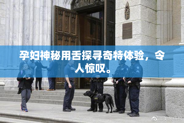 孕妇神秘用舌探寻奇特体验，令人惊叹。