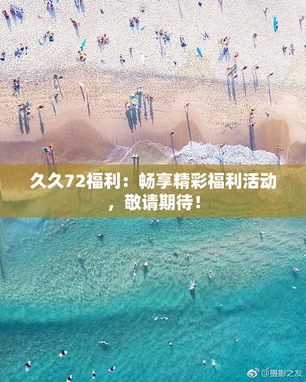 久久72福利：畅享精彩福利活动，敬请期待！