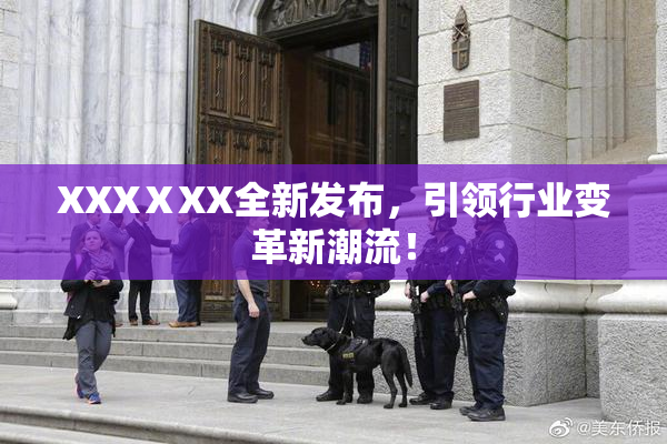 XXXⅩXX全新发布，引领行业变革新潮流！