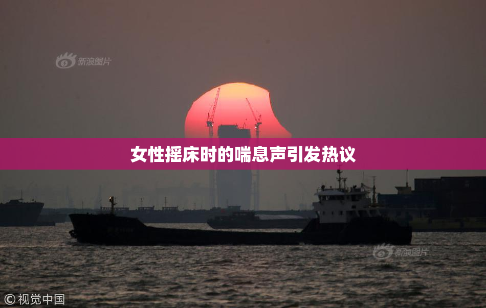 女性摇床时的喘息声引发热议