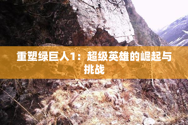 重塑绿巨人1：超级英雄的崛起与挑战