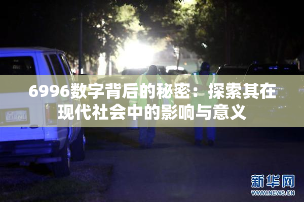 6996数字背后的秘密：探索其在现代社会中的影响与意义