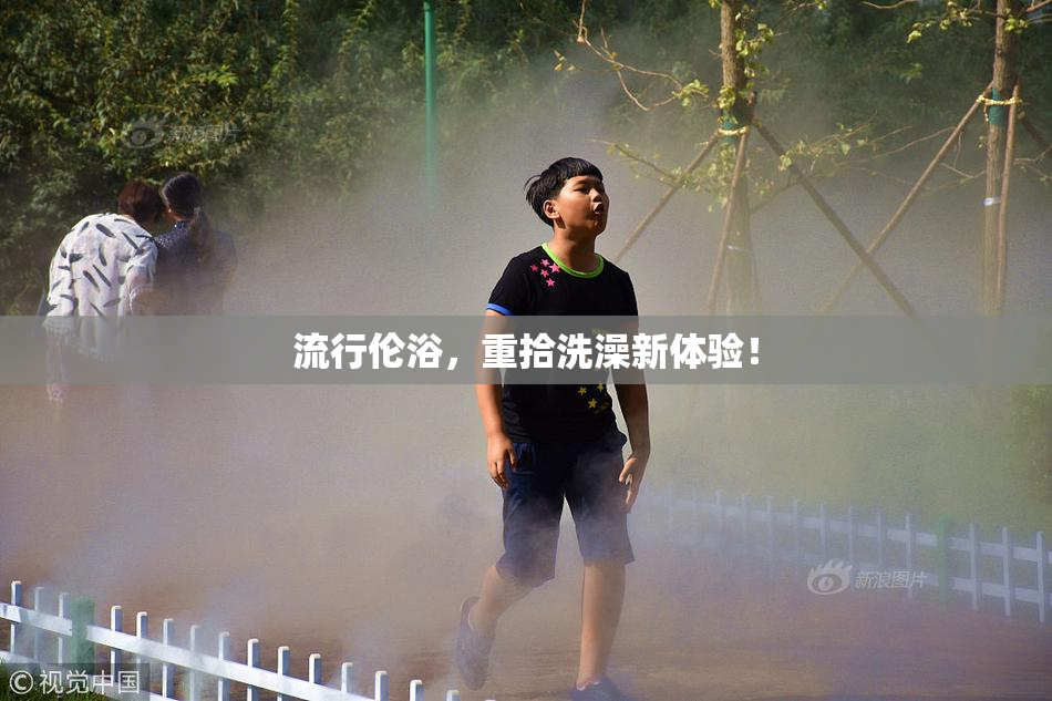 流行伦浴，重拾洗澡新体验！