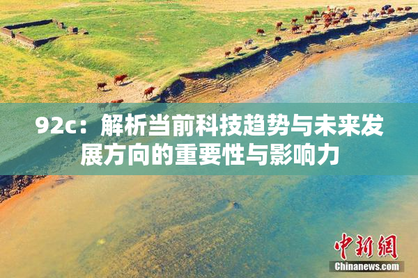92c：解析当前科技趋势与未来发展方向的重要性与影响力