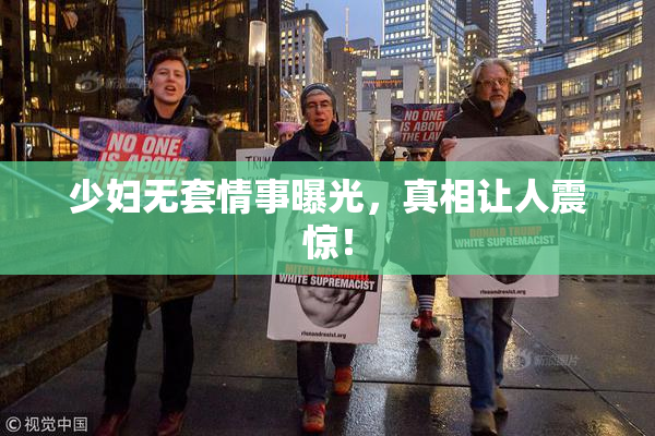 少妇无套情事曝光，真相让人震惊！