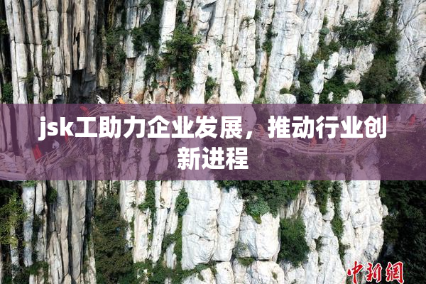 jsk工助力企业发展，推动行业创新进程