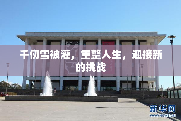 千仞雪被灌，重整人生，迎接新的挑战