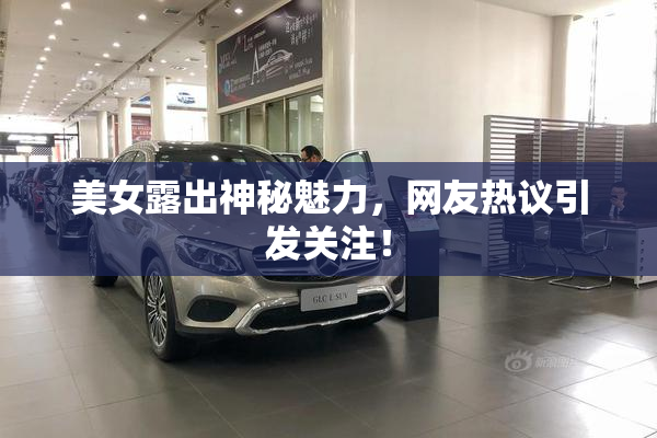 美女露出神秘魅力，网友热议引发关注！