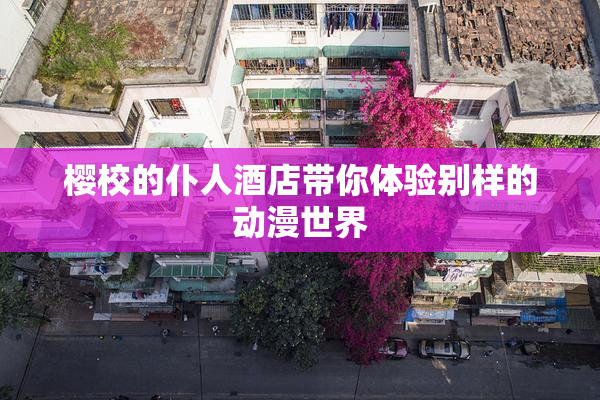 樱校的仆人酒店带你体验别样的动漫世界
