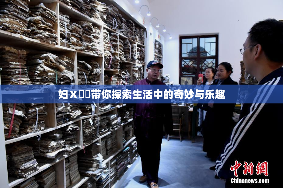 妇Ⅹ乄乂带你探索生活中的奇妙与乐趣