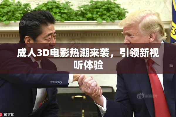 成人3D电影热潮来袭，引领新视听体验