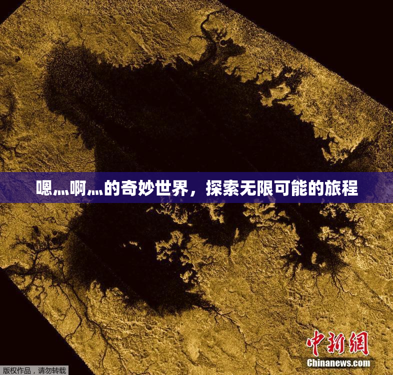 嗯灬啊灬的奇妙世界，探索无限可能的旅程