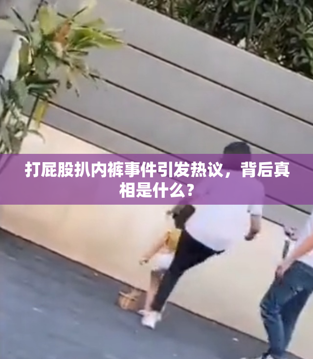 打屁股扒内裤事件引发热议，背后真相是什么？