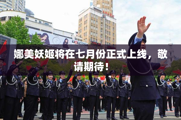 娜美妖姬将在七月份正式上线，敬请期待！