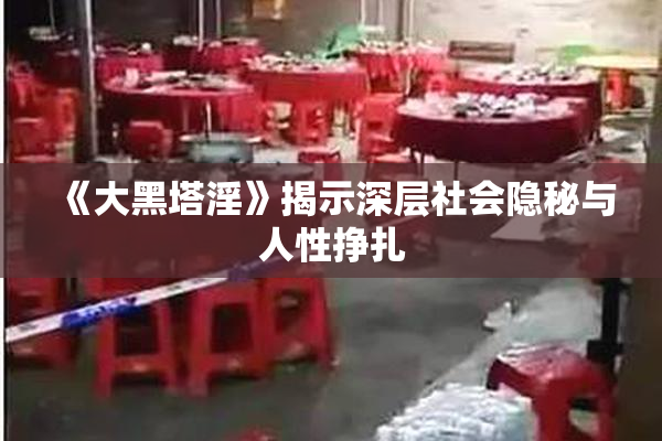 《大黑塔淫》揭示深层社会隐秘与人性挣扎