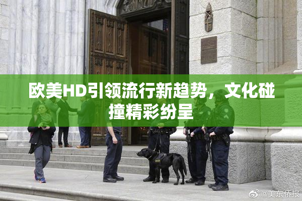 欧美HD引领流行新趋势，文化碰撞精彩纷呈