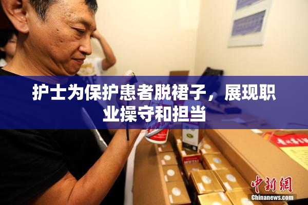 护士为保护患者脱裙子，展现职业操守和担当