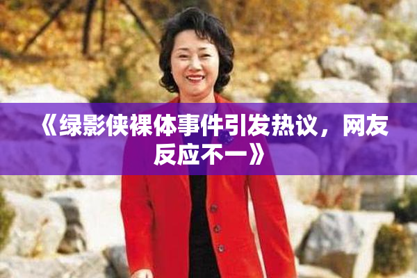 《绿影侠裸体事件引发热议，网友反应不一》
