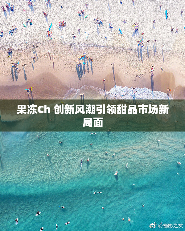果冻Ch 创新风潮引领甜品市场新局面