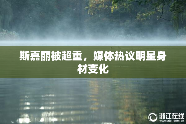 斯嘉丽被超重，媒体热议明星身材变化