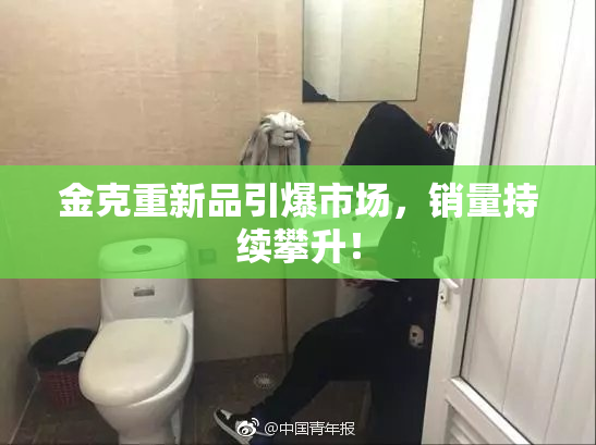 金克重新品引爆市场，销量持续攀升！