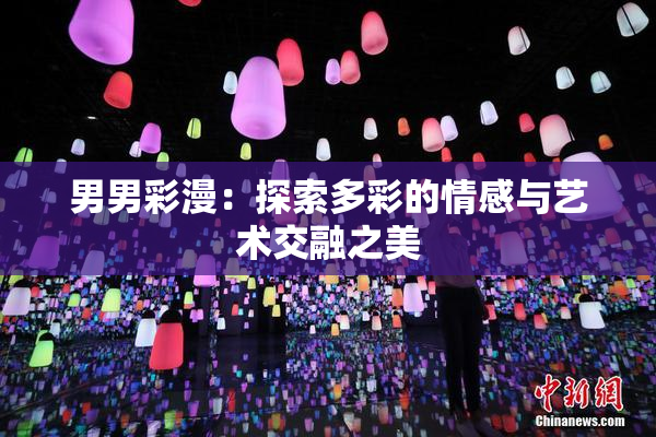 男男彩漫：探索多彩的情感与艺术交融之美
