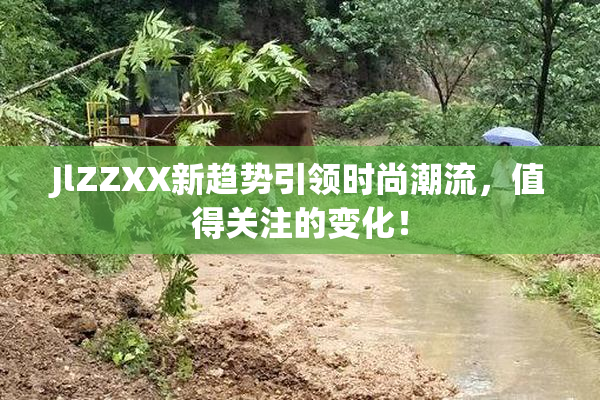 JlZZXX新趋势引领时尚潮流，值得关注的变化！