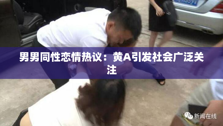 男男同性恋情热议：黄A引发社会广泛关注