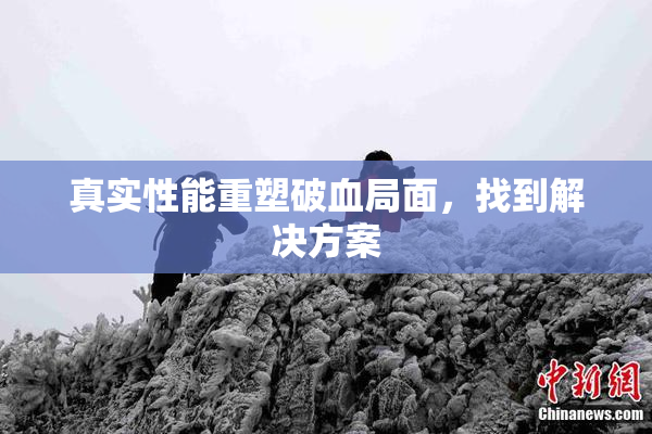 真实性能重塑破血局面，找到解决方案