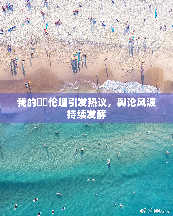 我的妺妺伦理引发热议，舆论风波持续发酵