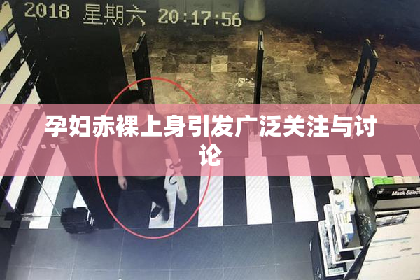 孕妇赤裸上身引发广泛关注与讨论