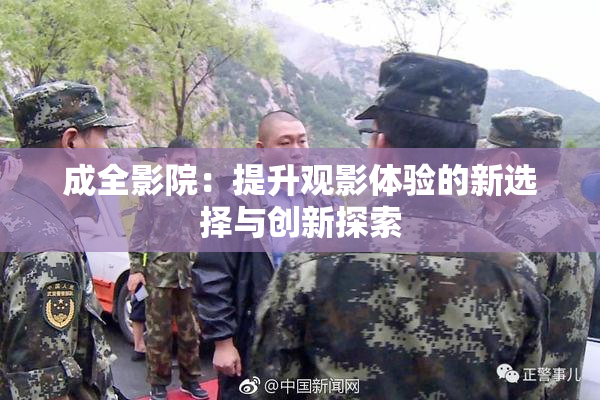成全影院：提升观影体验的新选择与创新探索