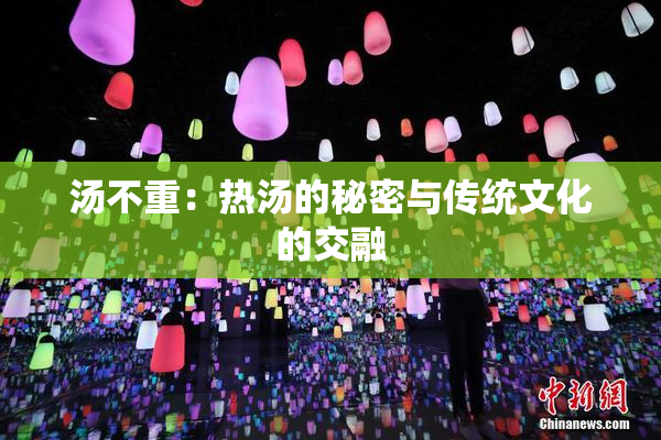 汤不重：热汤的秘密与传统文化的交融
