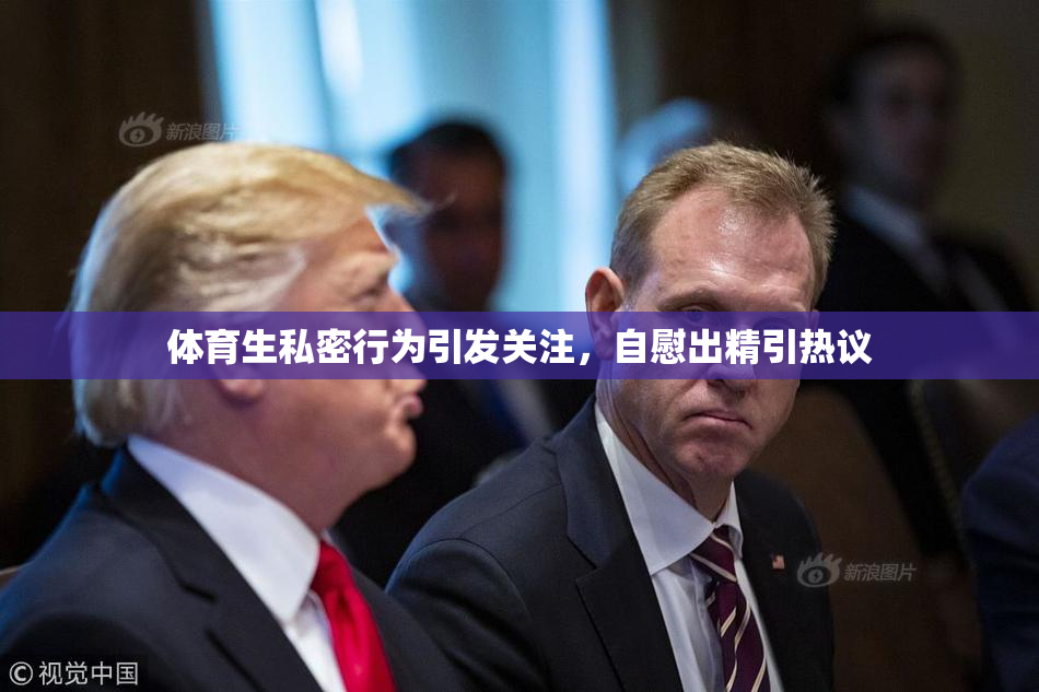体育生私密行为引发关注，自慰出精引热议