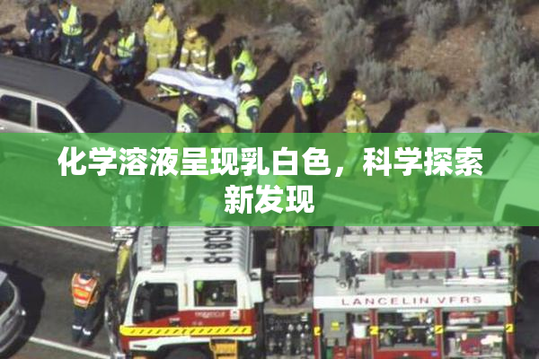 化学溶液呈现乳白色，科学探索新发现