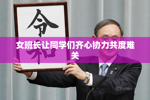女班长让同学们齐心协力共度难关