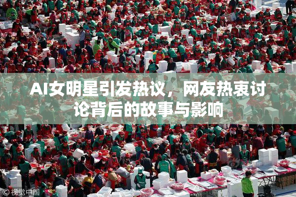 AI女明星引发热议，网友热衷讨论背后的故事与影响