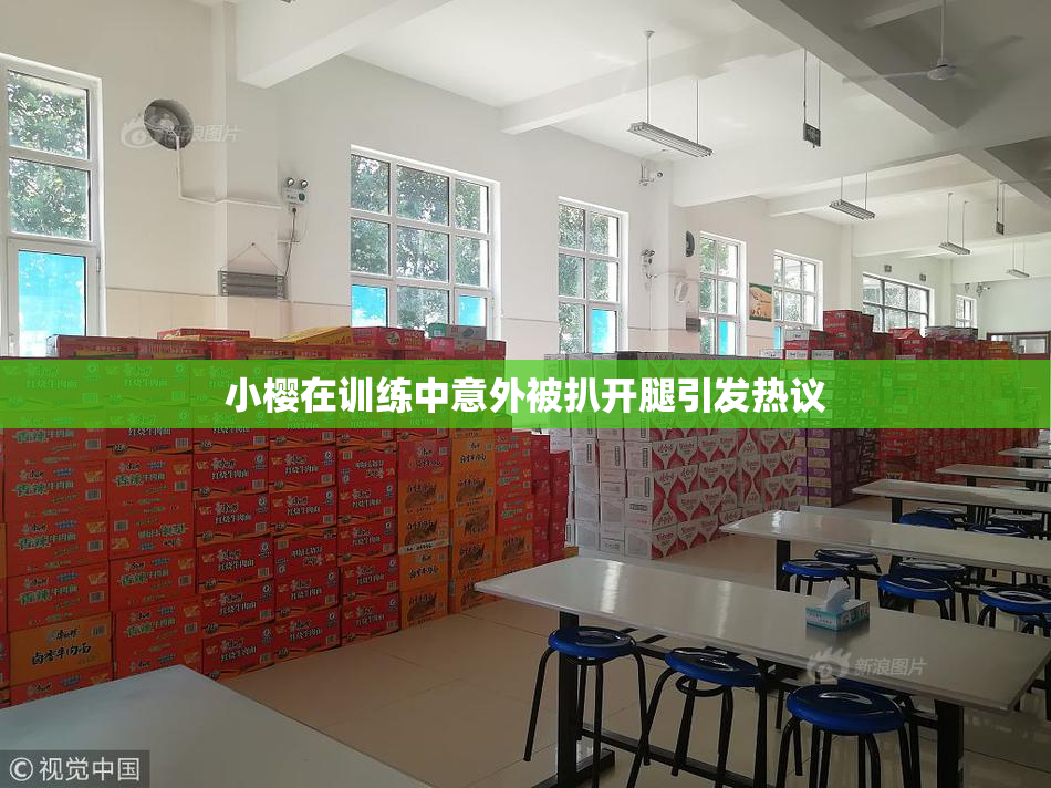 小樱在训练中意外被扒开腿引发热议