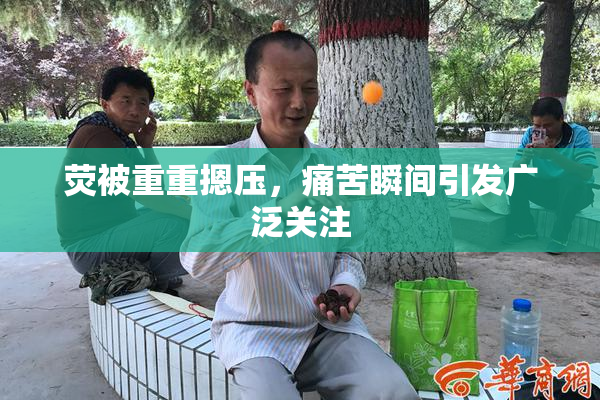 荧被重重摁压，痛苦瞬间引发广泛关注