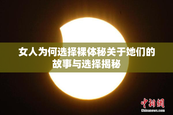 女人为何选择裸体秘关于她们的故事与选择揭秘